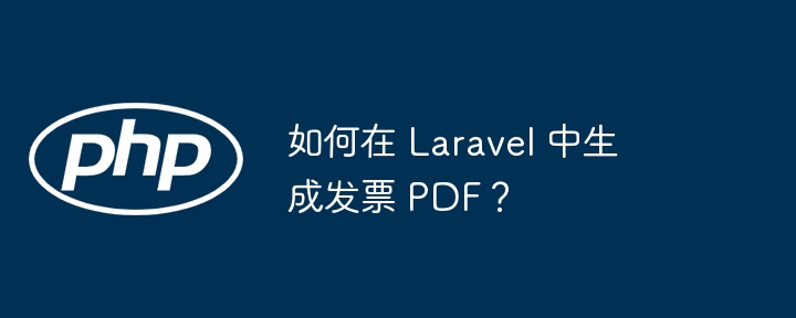 如何在 Laravel 中生成发票 PDF？