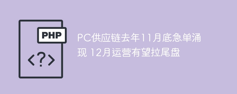 PC供应链去年11月底急单涌现 12月运营有望拉尾盘