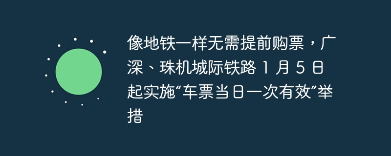 像地铁一样无需提前购票，广深、珠机城际铁路 1 月 5 日起实施“车票当日一次有效”举措