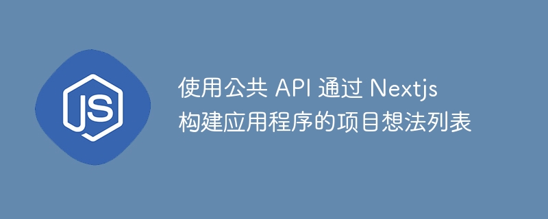 使用公共 API 通过 Nextjs 构建应用程序的项目想法列表