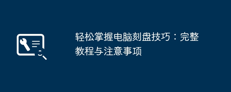 轻松掌握电脑刻盘技巧：完整教程与注意事项