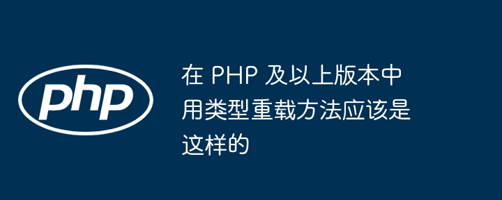 在 PHP 及以上版本中用类型重载方法应该是这样的