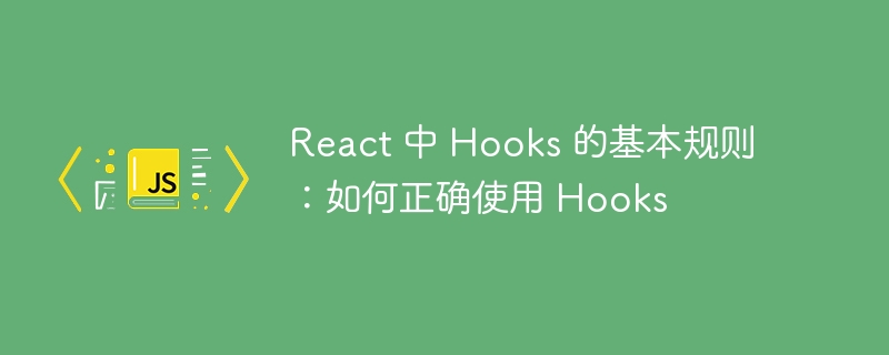 React 中 Hooks 的基本规则：如何正确使用 Hooks