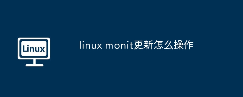 linux monit更新怎么操作