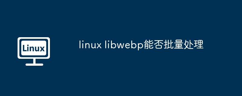 linux libwebp能否批量处理