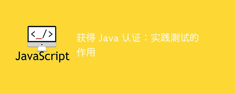 获得 Java 认证：实践测试的作用