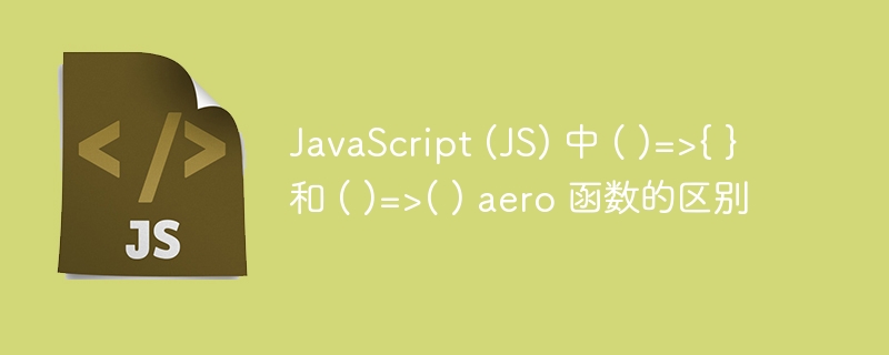 JavaScript (JS) 中 ( )=>{ } 和 ( )=>( ) aero 函数的区别