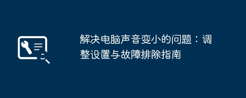 解决电脑声音变小的问题：调整设置与故障排除指南