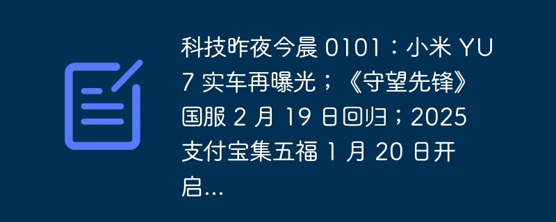 科技昨夜今晨 0101：小米 YU7 实车再曝光；《守望先锋》国服 2 月 19 日回归；2025 支付宝集五福 1 月 20 日开启...