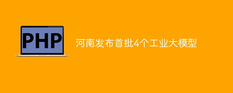 河南发布首批4个工业大模型