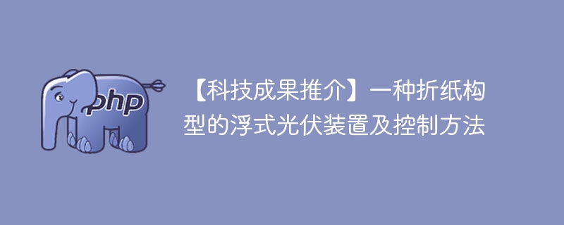 【科技成果推介】一种折纸构型的浮式光伏装置及控制方法