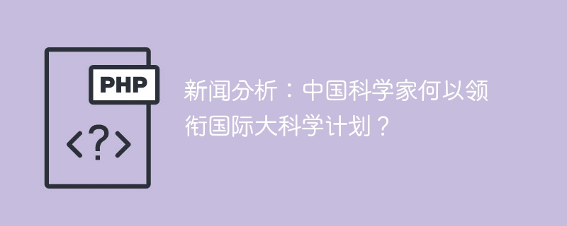 新闻分析：中国科学家何以领衔国际大科学计划？