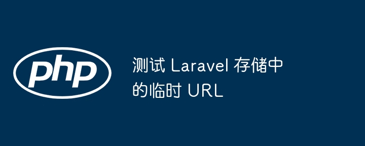 测试 Laravel 存储中的临时 URL