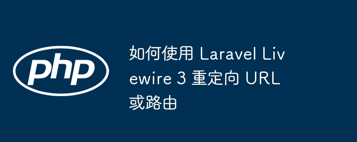 如何使用 Laravel Livewire 3 重定向 URL 或路由