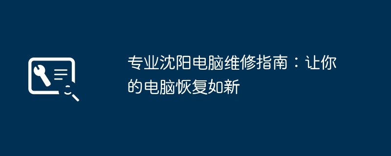 专业沈阳电脑维修指南：让你的电脑恢复如新