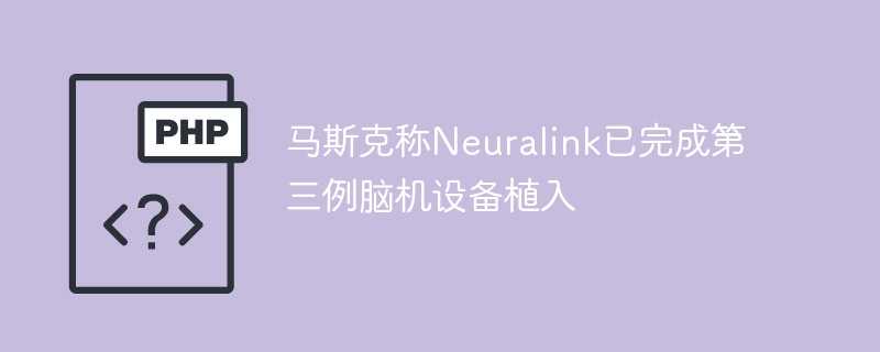 马斯克称Neuralink已完成第三例脑机设备植入