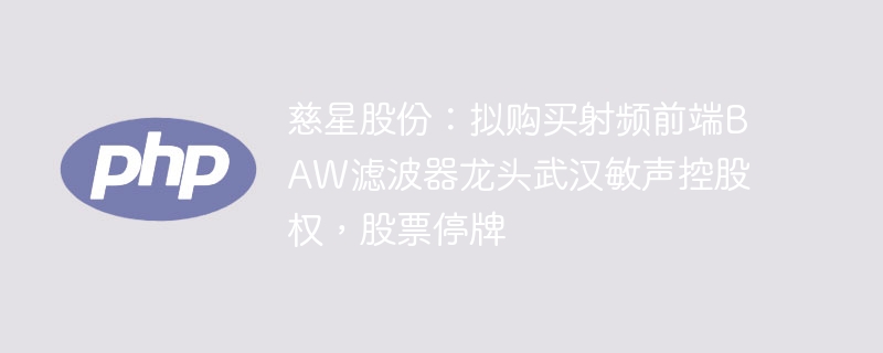 慈星股份：拟购买射频前端BAW滤波器龙头武汉敏声控股权，股票停牌