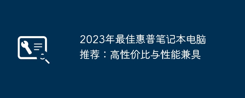 2023年最佳惠普笔记本电脑推荐：高性价比与性能兼具