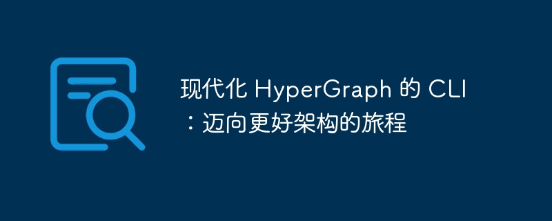 现代化 HyperGraph 的 CLI：迈向更好架构的旅程