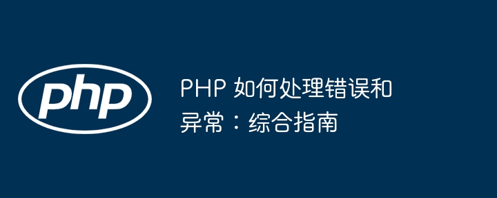 PHP 如何处理错误和异常：综合指南