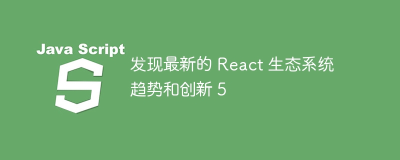 发现最新的 React 生态系统趋势和创新 5