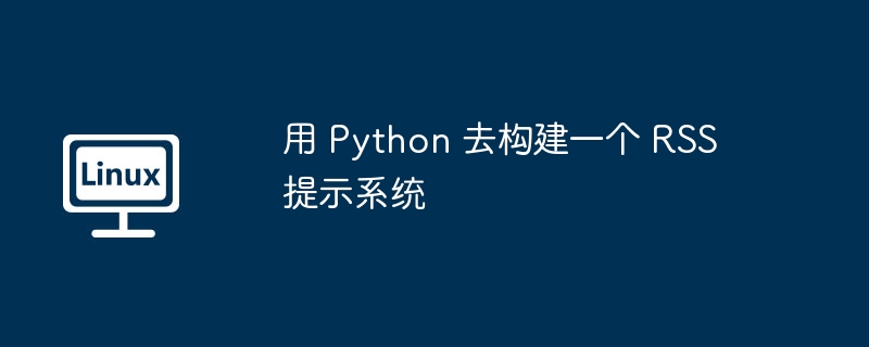 用 Python 去构建一个 RSS 提示系统