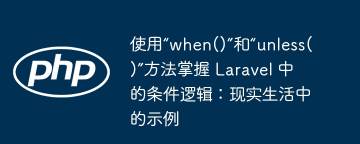 使用“when()”和“unless()”方法掌握 Laravel 中的条件逻辑：现实生活中的示例