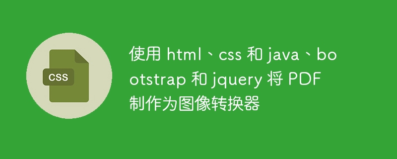 使用 html、css 和 java、bootstrap 和 jquery 将 PDF 制作为图像转换器