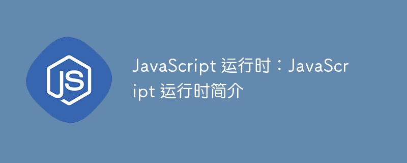 JavaScript 运行时：JavaScript 运行时简介