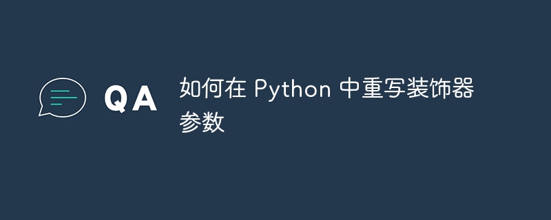 如何在 Python 中重写装饰器参数