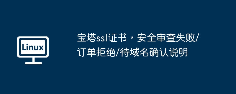 宝塔ssl证书，安全审查失败/订单拒绝/待域名确认说明