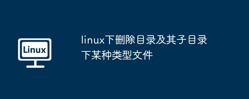 linux下删除目录及其子目录下某种类型文件