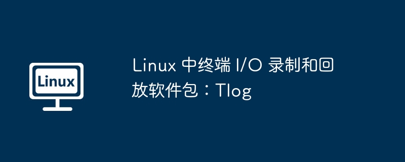 Linux 中终端 I/O 录制和回放软件包：Tlog