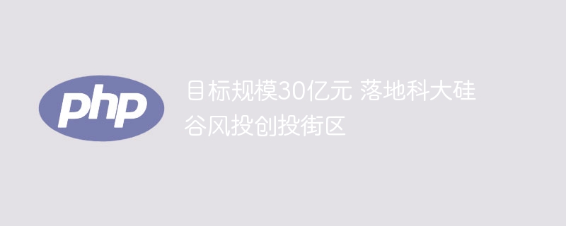 目标规模30亿元 落地科大硅谷风投创投街区