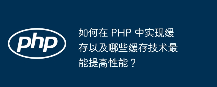 如何在 PHP 中实现缓存以及哪些缓存技术最能提高性能？