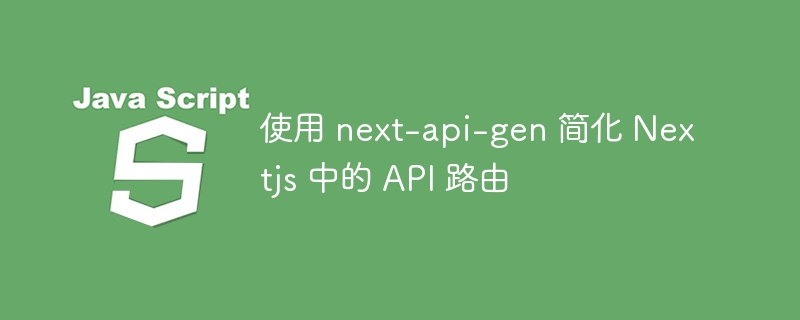 使用 next-api-gen 简化 Nextjs 中的 API 路由