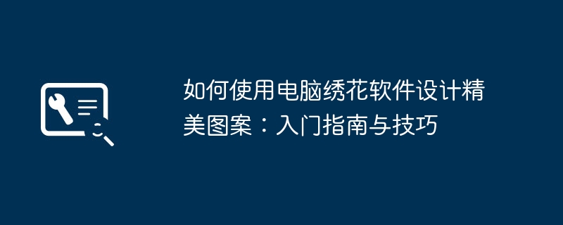 如何使用电脑绣花软件设计精美图案：入门指南与技巧