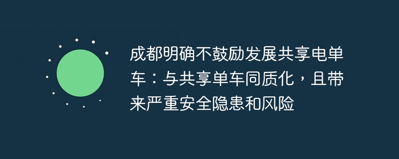 成都明确不鼓励发展共享电单车：与共享单车同质化，且带来严重安全隐患和风险