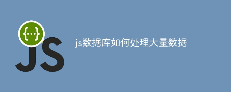 js数据库如何处理大量数据