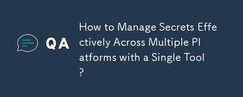 How to Manage Secrets Effectively Across Multiple Platforms with a Single Tool?