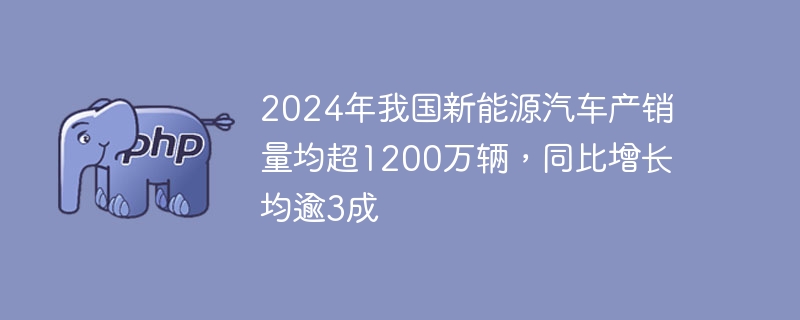 2024年我国新能源汽车产销量均超1200万辆，同比增长均逾3成