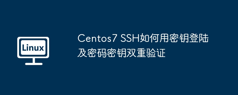 Centos7 SSH如何用密钥登陆及密码密钥双重验证