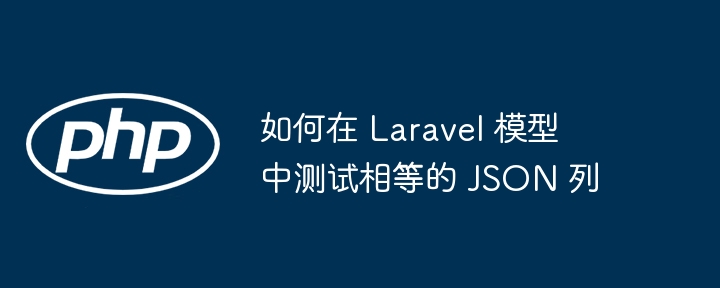 如何在 Laravel 模型中测试相等的 JSON 列