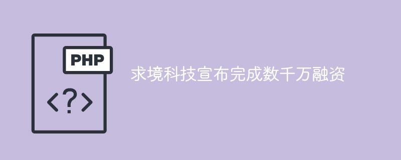 求境科技宣布完成数千万融资