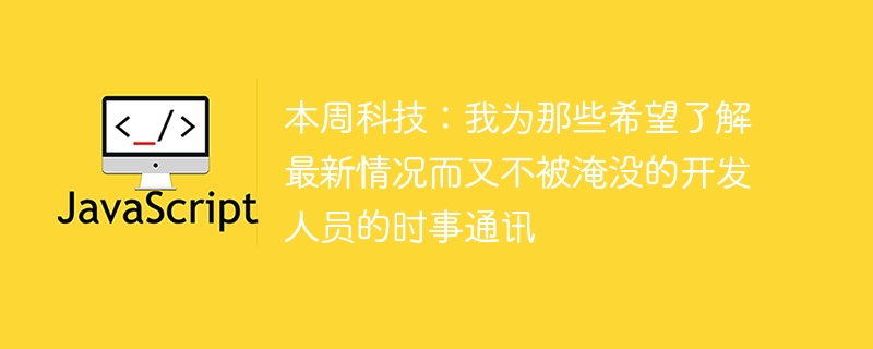 本周科技：我为那些希望了解最新情况而又不被淹没的开发人员的时事通讯