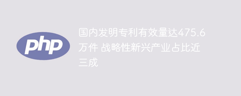 国内发明专利有效量达475.6万件 战略性新兴产业占比近三成