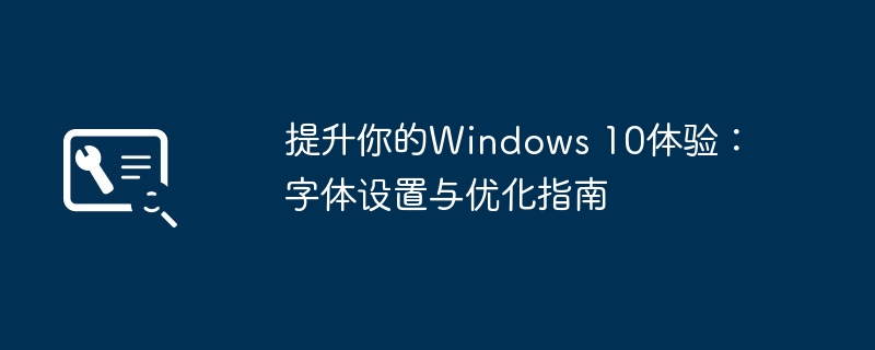 提升你的Windows 10体验：字体设置与优化指南