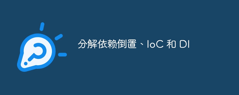 分解依赖倒置、IoC 和 DI