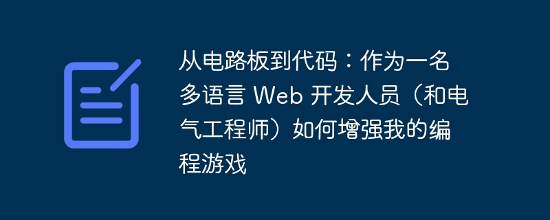 从电路板到代码：作为一名多语言 Web 开发人员（和电气工程师）如何增强我的编程游戏