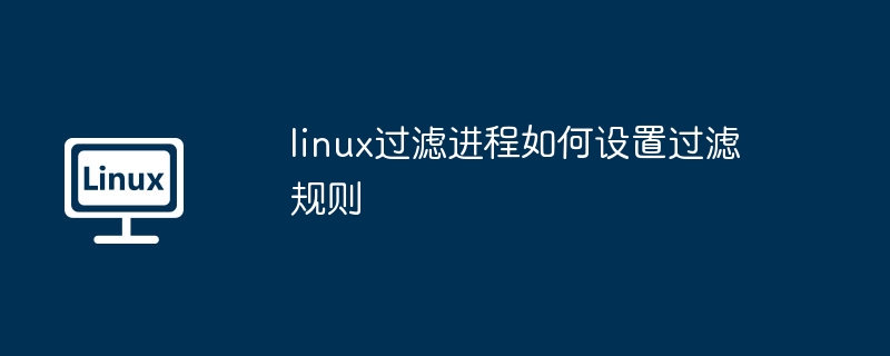 linux过滤进程如何设置过滤规则